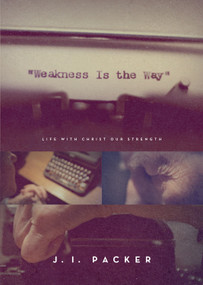 Weakness Is the Way (Life with Christ Our Strength (Trade Paperback Edition)) by J. I. Packer, 9781433563836