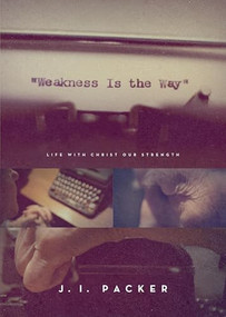 Weakness Is the Way (Life with Christ Our Strength (Trade Paperback Edition)) by J. I. Packer, 9781433563836