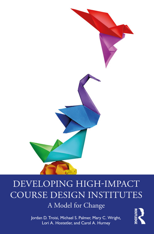 Developing High-Impact Course Design Institutes (A Model for Change) by Jordan D. Troisi, Michael S. Palmer, Mary C. Wright, Lori A. Hostetler, Carol A. Hurney, 9781032581682