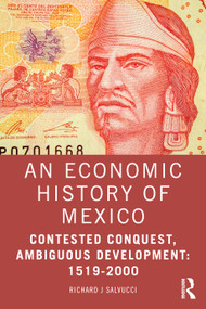 An Economic History of Mexico (Contested Conquest, Ambiguous Development: 1519-2000) by Richard J Salvucci, 9781032874197