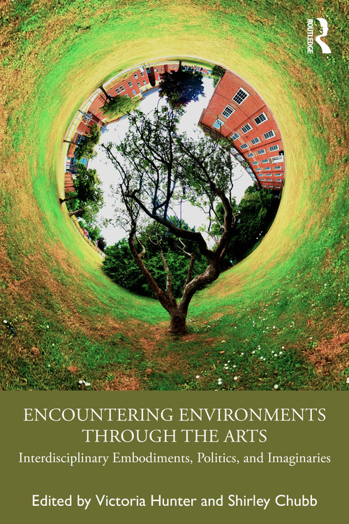 Encountering Environments through the Arts (Interdisciplinary Embodiments, Politics, and Imaginaries) by Victoria Hunter, Shirley Chubb, 9781032733760
