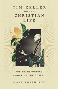 Tim Keller on the Christian Life (The Transforming Power of the Gospel) by Matt Smethurst, 9781433596193