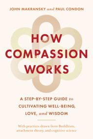 How Compassion Works (A Step-by-Step Guide to Cultivating Well-Being, Love, and Wisdom) by John Makransky, Paul Condon, 9781645471738