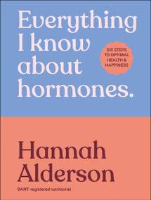 Everything I Know About Hormones (Six Steps to Optimal Health and Happiness) by Hannah Alderson, 9780241733929