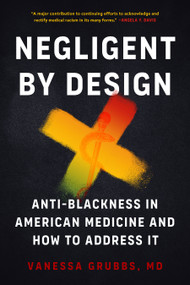 Negligent by Design (Anti-Blackness in American Medicine and How to Address It) by Vanessa Grubbs, MD, 9798889842354