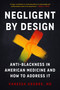 Negligent by Design (Anti-Blackness in American Medicine and How to Address It) by Vanessa Grubbs, MD, 9798889842354