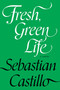 Fresh, Green Life (A Novel) by Sebastian Castillo, 9781593767914