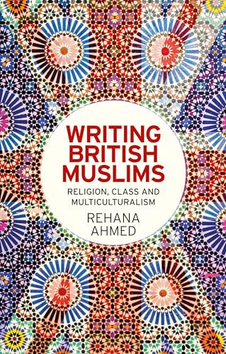 Writing British Muslims (Religion, class and multiculturalism) by Rehana Ahmed, 9781526116772