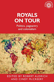 Royals on tour (Politics, pageantry and colonialism) by Robert Aldrich, Cindy McCreery, 9781526109385