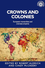 Crowns and colonies (European monarchies and overseas empires) by Robert Aldrich, Cindy McCreery, 9781526156020