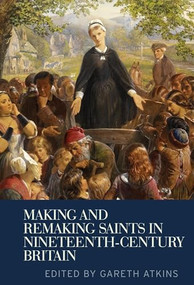 Making and remaking saints in nineteenth-century Britain by Gareth Atkins, 9781526156334