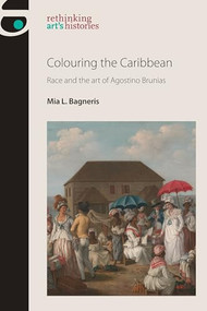 Colouring the Caribbean (Race and the art of Agostino Brunias) by Mia L. Bagneris, 9781526174581