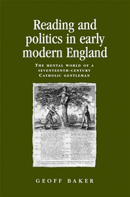 Reading and politics in early modern England (The mental world of a seventeenth-century Catholic gentleman) by Geoff Baker, 9780719091247