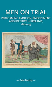 Men on trial (Performing emotion, embodiment and identity in Ireland, 1800-45) by Katie Barclay, 9781526163646