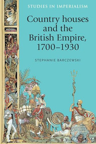 Country houses and the British Empire, 1700-1930 by Stephanie Barczewski, 9781526106643