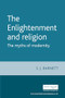 The Enlightenment and religion (The myths of modernity) by S. J. Barnett, 9780719067419