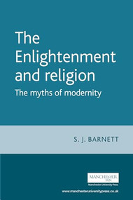 The Enlightenment and religion (The myths of modernity) by S. J. Barnett, 9780719067419