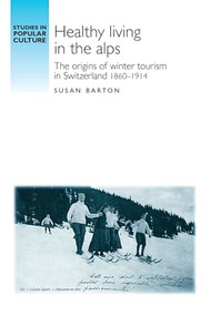Healthy living in the Alps (The origins of winter tourism in Switzerland, 1860-1914) by Susan Barton, 9780719095658
