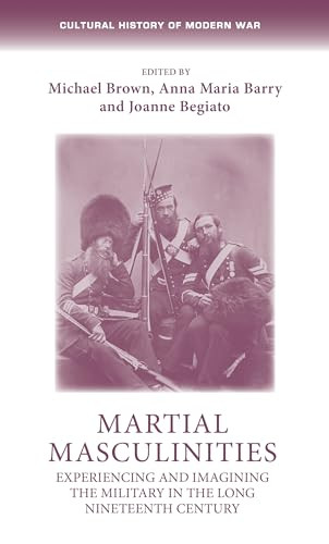 Martial masculinities (Experiencing and imagining the military in the long nineteenth century) by Michael Brown, Anna Maria Barry, Joanne Begiato, 9781526160447