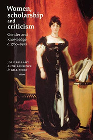 Women, scholarship and criticism c.1790-1900 (Gender and knowledge) by Joan Bellamy, Anne Laurence, Gill Perry, 9780719057205