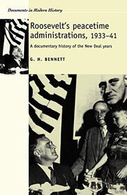 Roosevelt's peacetime administrations, 1933-41 (A documentary history) by G. H. Bennett, 9780719065651