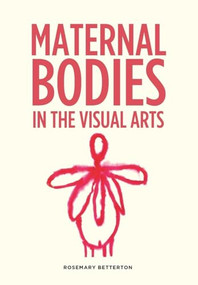 Maternal bodies in the visual arts by Rosemary Betterton, 9781526135261
