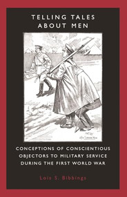 Telling tales about men (Conceptions of conscientious objectors to military service during the First World War) by Lois S. Bibbings, 9780719069239