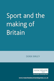 Sport and the making of Britain by Derek Birley, 9780719037597