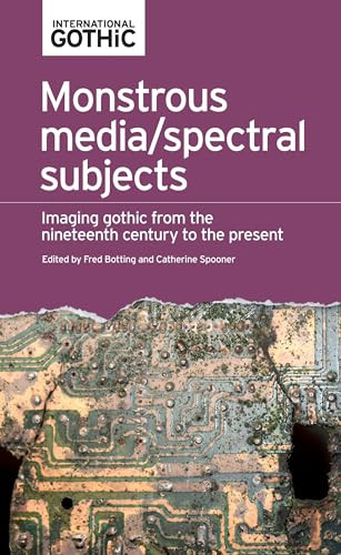 Monstrous media/spectral subjects (Imaging Gothic from the nineteenth century to the present) by Fred Botting, Catherine Spooner, 9781526123039