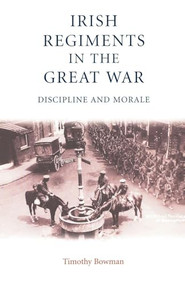The Irish regiments in the Great War (Discipline and Morale) by Timothy Bowman, 9780719062858