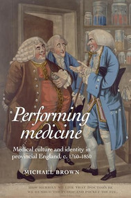 Performing Medicine (Medical culture and identity in provincial England, c.1760-1850) by Michael Brown, 9780719095573