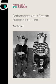 Performance art in Eastern Europe since 1960 by Amy Bryzgel, 9781784994228