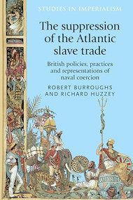 The suppression of the Atlantic slave trade (British policies, practices and representations of naval coercion) by Robert Burroughs, Richard Huzzey, 9781526122889