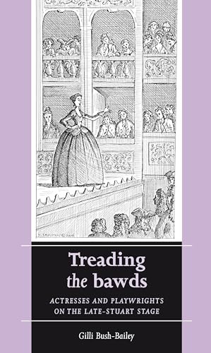 Treading the bawds (Actresses and playwrights on the Late Stuart stage) by Gilli Bush-Bailey, 9780719072512