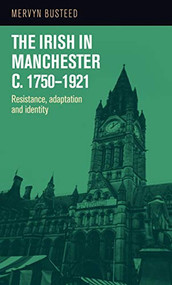 The Irish in Manchester <i>c</i>.1750-1921 (Resistance, adaptation and identity) by Mervyn Busteed, 9781526134356