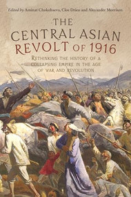 The Central Asian Revolt of 1916 (A collapsing empire in the age of war and revolution) by Alexander Morrison, Cloé Drieu, Aminat Chokobaeva, 9781526160263