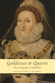 Goddesses and Queens (The iconography of Elizabeth I) by Annaliese Connolly, Lisa Hopkins, 9780719090110