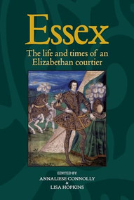 Essex (The cultural impact of an Elizabethan courtier) by Annaliese Connolly, Lisa Hopkins, 9781784993542