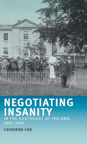 Negotiating insanity in the southeast of Ireland, 1820-1900 by Catherine Cox, 9781526142610