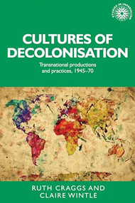 Cultures of decolonisation (Transnational productions and practices, 1945-70) by Ruth Craggs, Claire Wintle, 9781526134301