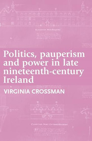 Politics, pauperism and power in late nineteenth-century Ireland by Virginia Crossman, 9780719091346
