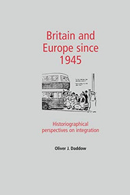 Britain and Europe since 1945 (Historiographical perspectives on integration) by Oliver Daddow, 9780719082160