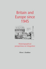 Britain and Europe since 1945 (Historiographical perspectives on integration) by Oliver Daddow, 9780719082160