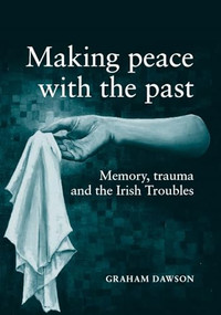 Making peace with the past? (Memory, trauma and the Irish troubles) by Graham Dawson, 9780719056727