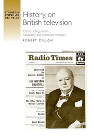 History on British television (Constructing nation, nationality and collective memory) by Robert Dillon, 9780719099854