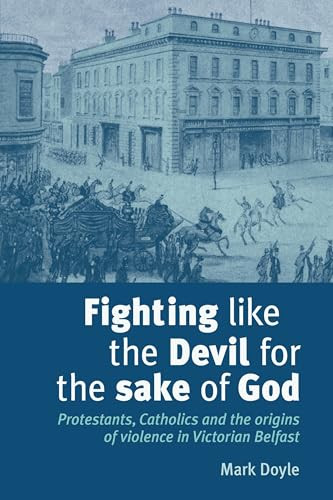 Fighting like the Devil for the sake of God (Protestants, Catholics and the origins of violence in Victorian Belfast) by Mark Doyle, 9780719079535