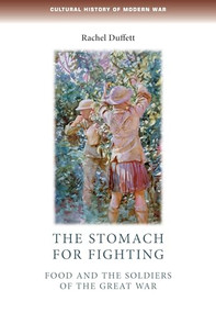 The stomach for fighting (Food and the soldiers of the Great War) by Rachel Duffett, 9780719099878