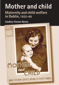 Mother and child (Maternity and child welfare in Dublin, 1922-60) by Lindsey Earner-Byrne, 9780719089114