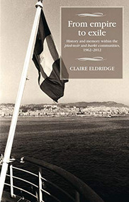 From empire to exile (History and memory within the <i>pied-noir</i> and <i>harki</i> communities, 1962-2012) by Claire Eldridge, 9781526127167