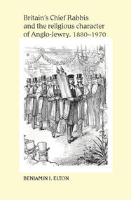 Britain's Chief Rabbis and the religious character of Anglo-Jewry, 1880-1970 by Benjamin Elton, 9780719095474